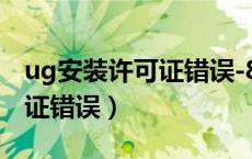 ug安装许可证错误-8怎么搞的（ug安装许可证错误）