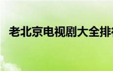 老北京电视剧大全排行榜（老北京电视剧）