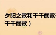 夕阳之歌和千千阙歌有什么区别（夕阳之歌和千千阙歌）
