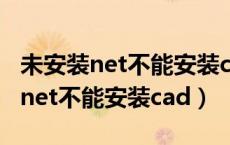 未安装net不能安装cad2007win11（未安装net不能安装cad）