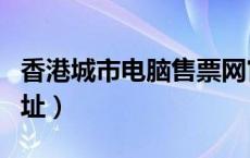 香港城市电脑售票网官网（香港城市售票网网址）