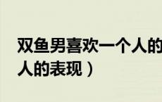 双鱼男喜欢一个人的表现?（双鱼男喜欢一个人的表现）
