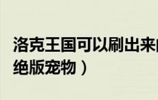 洛克王国可以刷出来的稀有宠物（洛克王国刷绝版宠物）
