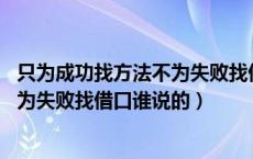 只为成功找方法不为失败找借口 的出处（只为成功找方法不为失败找借口谁说的）