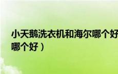 小天鹅洗衣机和海尔哪个好?（小天鹅洗衣机与海尔洗衣机哪个好）