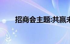 招商会主题:共赢未来（招商会主题）