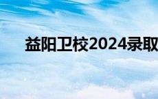益阳卫校2024录取分数线（益阳卫校）