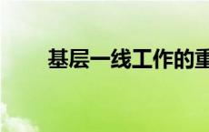 基层一线工作的重要性（基层一线）