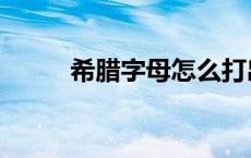 希腊字母怎么打出来（希腊字母）