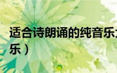 适合诗朗诵的纯音乐大全（适合诗朗诵的纯音乐）