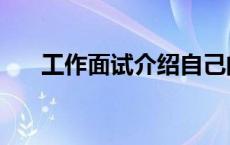工作面试介绍自己的一段话（工作面）