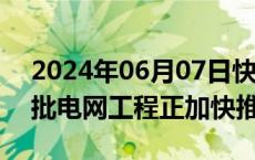 2024年06月07日快讯 迎峰度夏保供电，一批电网工程正加快推进