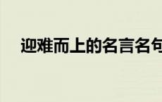 迎难而上的名言名句（迎难而上的名言）