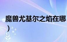 魔兽尤基尔之焰在哪（塔伦米尔尤基尔之焰在）