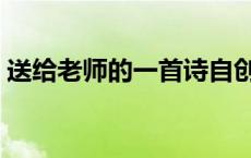 送给老师的一首诗自创（送给老师的一首诗）