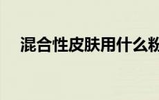 混合性皮肤用什么粉底液（混合性皮肤）