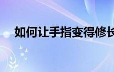 如何让手指变得修长（让手指变得修长）
