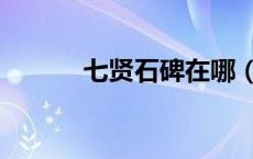 七贤石碑在哪（七贤石板任务）