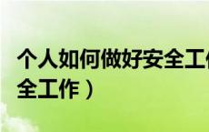 个人如何做好安全工作发言（个人如何做好安全工作）