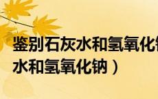 鉴别石灰水和氢氧化钠可用的试剂（鉴别石灰水和氢氧化钠）