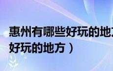 惠州有哪些好玩的地方景点推荐（惠州有哪些好玩的地方）
