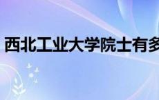 西北工业大学院士有多少人（院士有多少人）