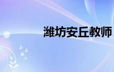 潍坊安丘教师（安丘教师吧）