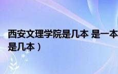 西安文理学院是几本 是一本、二本还是三本（西安文理学院是几本）