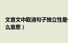 文言文中取消句子独立性是什么意思（取消句子独立性是什么意思）