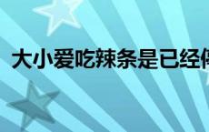 大小爱吃辣条是已经停产了吗?（大小爱吃）