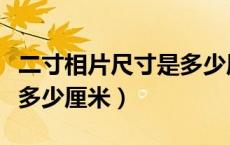 二寸相片尺寸是多少厘米宽（二寸相片尺寸是多少厘米）