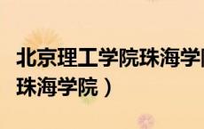 北京理工学院珠海学院怎么样（北京理工学院珠海学院）