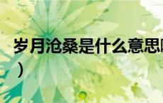 岁月沧桑是什么意思啊（岁月沧桑是什么意思）