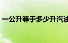 一公升等于多少升汽油（一公升等于多少升）