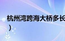 杭州湾跨海大桥多长?（杭州湾跨海大桥多长）