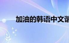 加油的韩语中文谐音（加油的韩语）