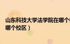 山东科技大学法学院在哪个校区读（山东科技大学法学院在哪个校区）