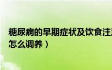糖尿病的早期症状及饮食注意什么（糖尿病的早期症状需要怎么调养）