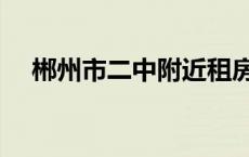 郴州市二中附近租房信息（郴州市二中）
