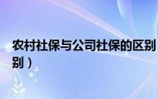 农村社保与公司社保的区别（农村社保和公司社保有什么区别）