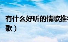 有什么好听的情歌推荐一下（有什么好听的情歌）