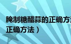 腌制糖醋蒜的正确方法和比例（腌制糖醋蒜的正确方法）