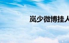 岚少微博挂人（岚少微博）