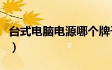 台式电脑电源哪个牌子质量好（台式电脑电源）