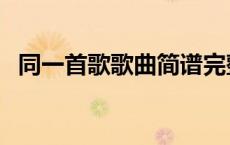 同一首歌歌曲简谱完整版（同一首歌歌曲）