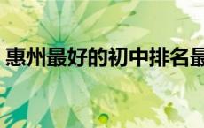 惠州最好的初中排名最新（惠州最好的初中）