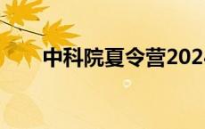 中科院夏令营2024（中科院夏令营）