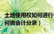 土地使用权如何进行会计处理（土地使用权如何做会计分录）
