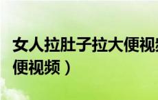 女人拉肚子拉大便视频图片（女人拉肚子拉大便视频）