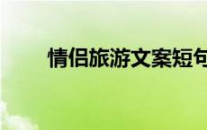 情侣旅游文案短句干净（情侣旅游）